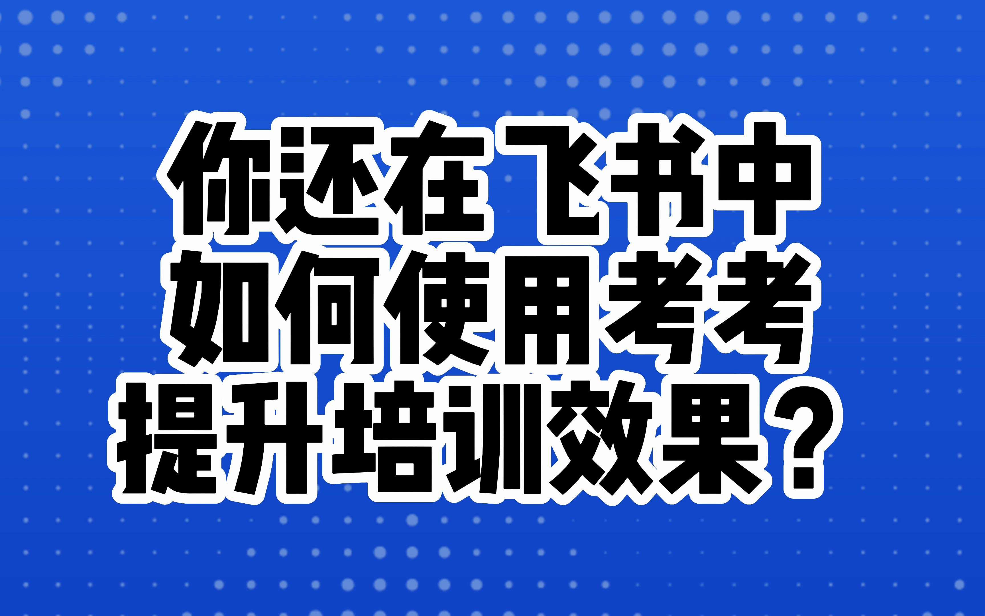 在飞书中使用考考,快速提升企业培训效果!哔哩哔哩bilibili