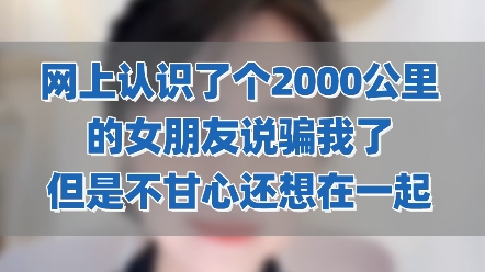 我谈了一段2000公里的网恋,她开始说是单身的,后来才知道有老公有孩子,而且比我大六岁,我给她花了四五万,现在我舍不得跟她分开怎么办?哔哩哔...