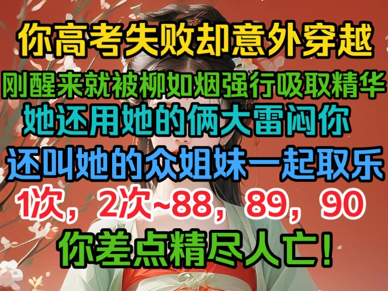 你高考失败却意外穿越,刚醒来就被柳如烟强行吸取精华,她不仅用大雷闷你,还叫她的姐妹们一起取乐,一次,两次,~88次,89次~你差点精尽人亡!哔...