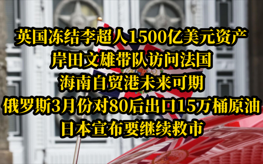 电哥 5.4(2)英国冻结李超人1500亿美元资产,岸田文雄带队访问法国,海南自贸港未来可期,俄罗斯3月份对80后出口15万桶原油,岸田宣布要继续救市哔...