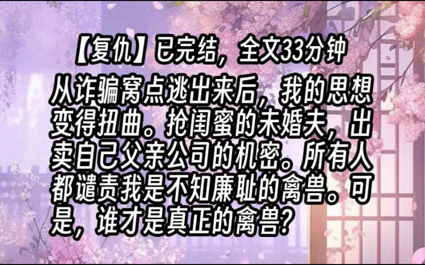 [图]【已更完】从诈骗窝点逃出来后，我的思想变得扭曲。抢闺蜜的未婚夫，出卖自己父亲公司的机密。所有人都谴责我是不知廉耻的禽兽。可是，谁才是真正的禽兽?