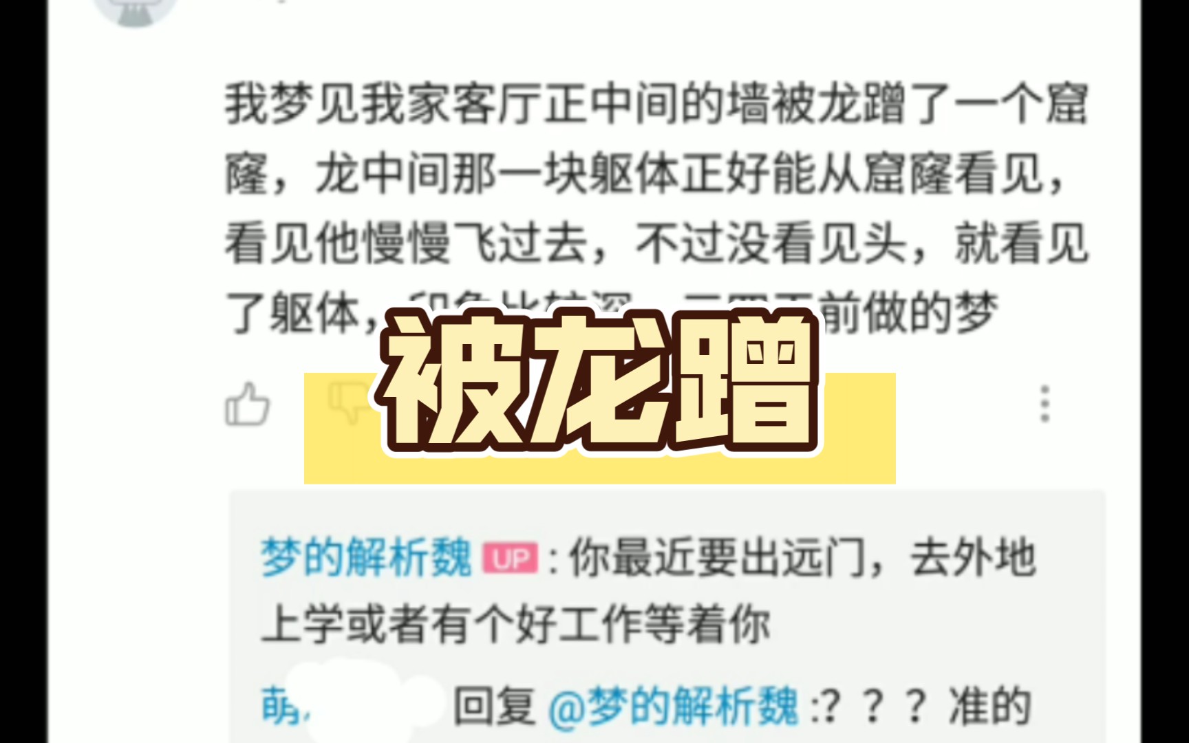 我梦见我家客厅正中间的墙被龙蹭了一个窟窿,龙中间那一块躯体正好能从窟窿看见,看见他慢慢飞过去,不过没看见头,就看见了躯体,印象比较深,三四...