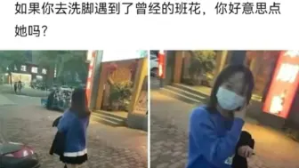 Download Video: 如果你去洗脚遇到了曾经的班花，你好意思点她吗？