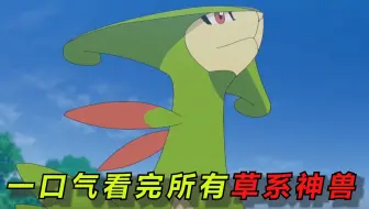 一口气看完11只草系神兽！全员种族不超过600！最后一只才500连御三家都不如