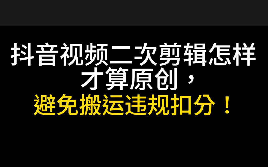 抖音视频二次剪辑怎样才算原创,避免搬运违规扣分!哔哩哔哩bilibili