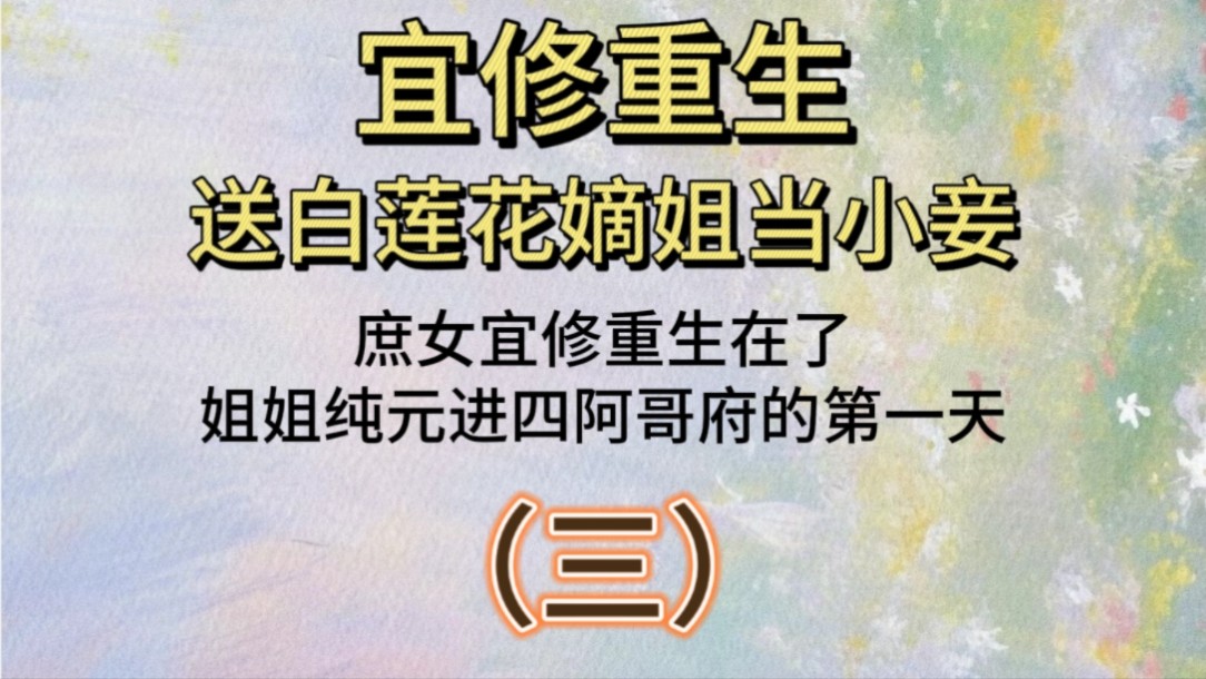 宜修重生送白莲花嫡姐当小妾(三):庶女宜修重生在了姐姐纯元进四阿哥府的第一天哔哩哔哩bilibili