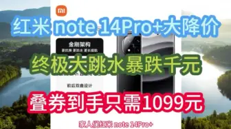 下载视频: 红米note14Pro＋大降价，终极大跳水暴跌百元，叠券到手只需1099元，手机推荐，手机优惠券，手机降价，手机怎么选