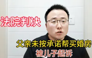 Download Video: 父亲未按承诺帮买婚房，被儿子起诉，法院判决：赠与可以撤销！