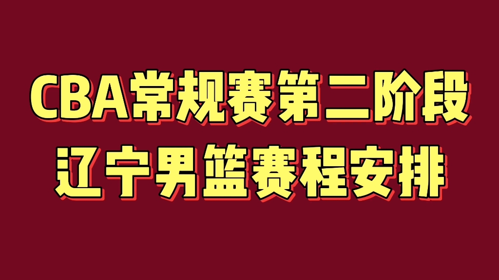 CBA常规赛第二阶段辽宁男篮赛程安排,值得关注哔哩哔哩bilibili