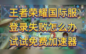 Download Video: 王者荣耀国际服登录失败怎么办？试试免费加速器！