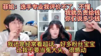 Tải video: 菲姐：选手专业我也评价不了，不懂分析，我只负责给钱，你们就说多少钱