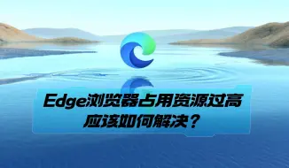 下载视频: Edge浏览器占用资源过高应该如何解决？