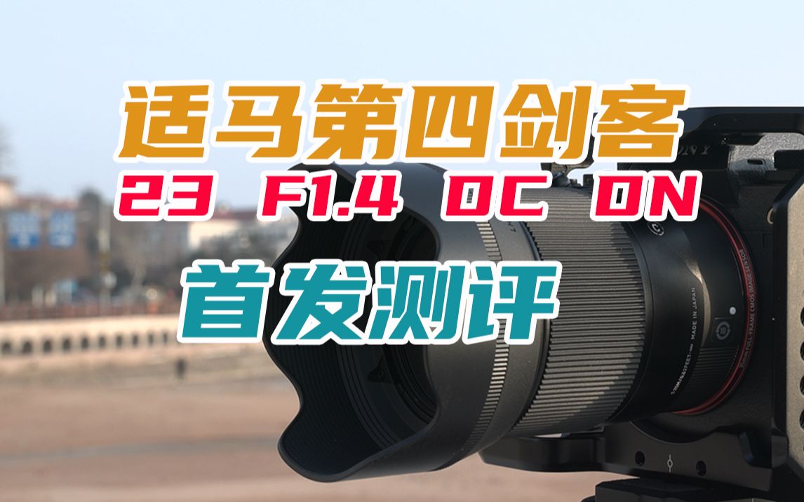 【适马23MM F1.4 DC DN首发测评】适马第四个剑客登场,值不值得买?!哔哩哔哩bilibili