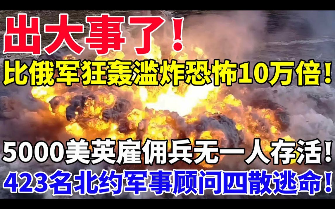 出大事了!比俄军狂轰滥炸恐怖10万倍!5000美英雇佣兵无一人存活!423名北约军事顾问四散逃命!哔哩哔哩bilibili