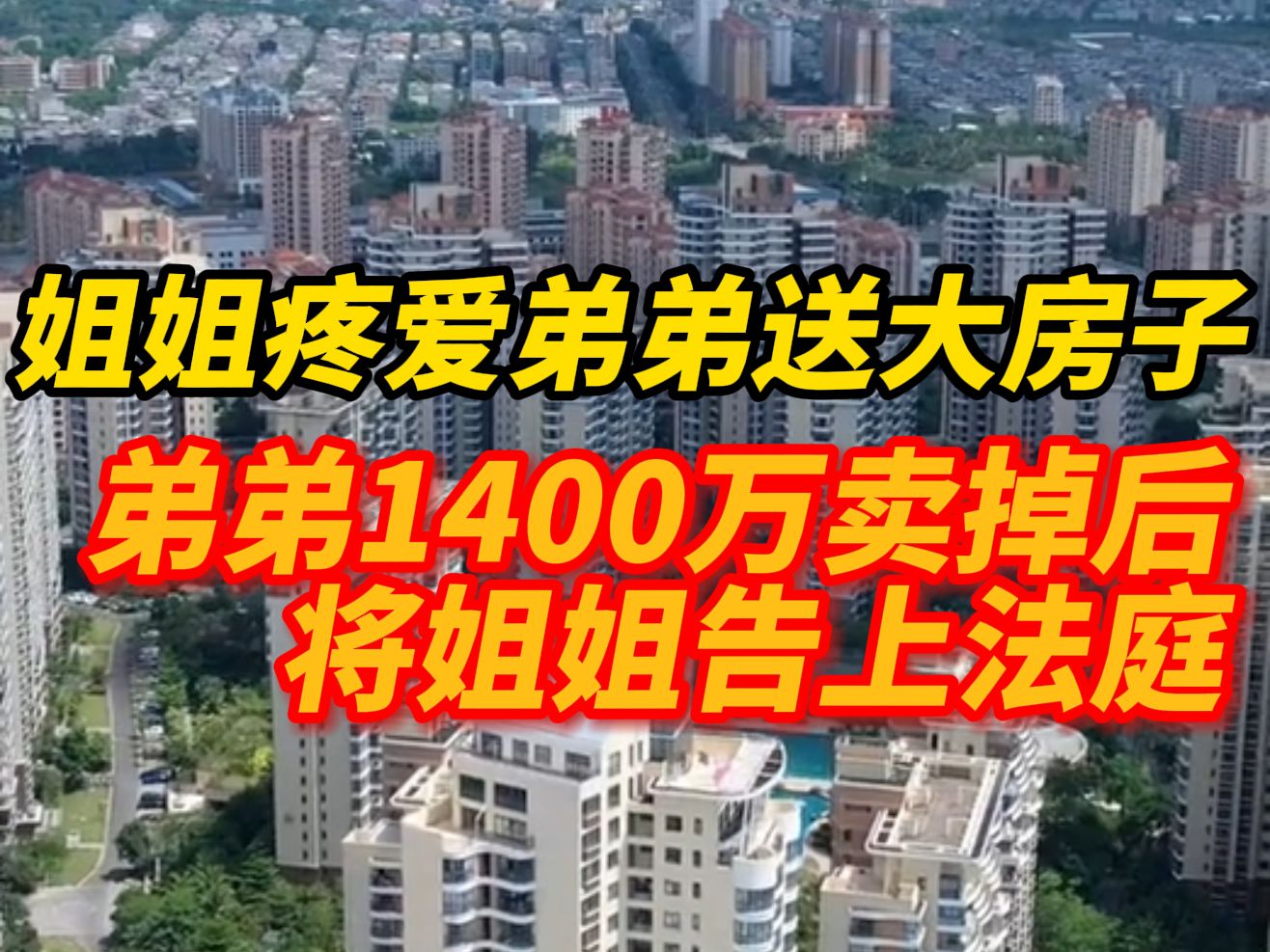 姐姐疼爱弟弟送其大房子,弟弟1400万把房子卖掉,并将姐姐告上法庭!厦门法院判了!哔哩哔哩bilibili