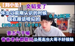 【刘小怂】文韬变了 怀念以前刚认识的时候，现在跟话唠似的《相敬如宾》《分寸感》6.66 叫哥  要志气干嘛，爸爸老公都能叫 高冷大哥不好接触20220212