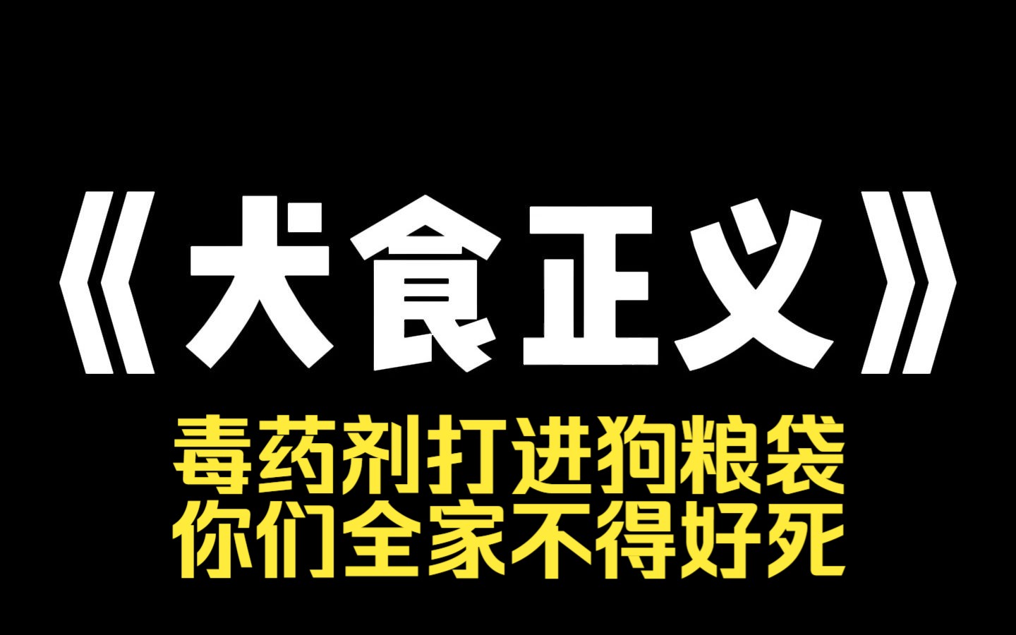 小说推荐~《犬食正义》重生时,我正在给我家狗喂毒狗粮. 我不知道这袋狗粮被人注射了毒药,害我养了十年的小狗吐血而死,凶手却因为伤害的不是人而...