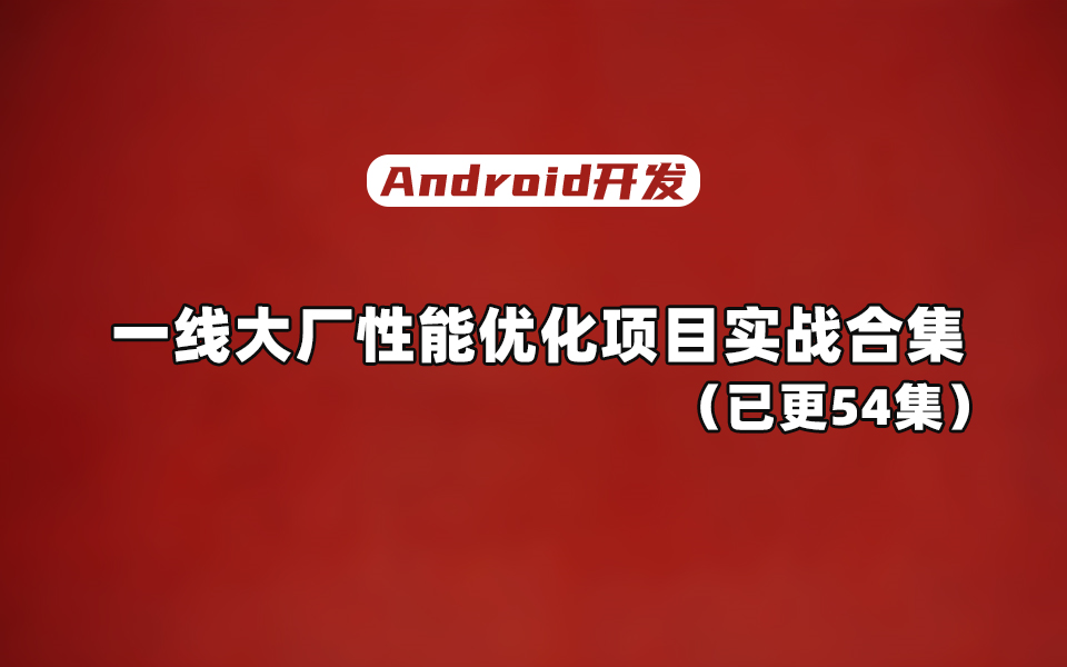 【已更54集】Android一线大厂性能优化项目揭秘(含阿里、腾讯、爱奇艺等)哔哩哔哩bilibili