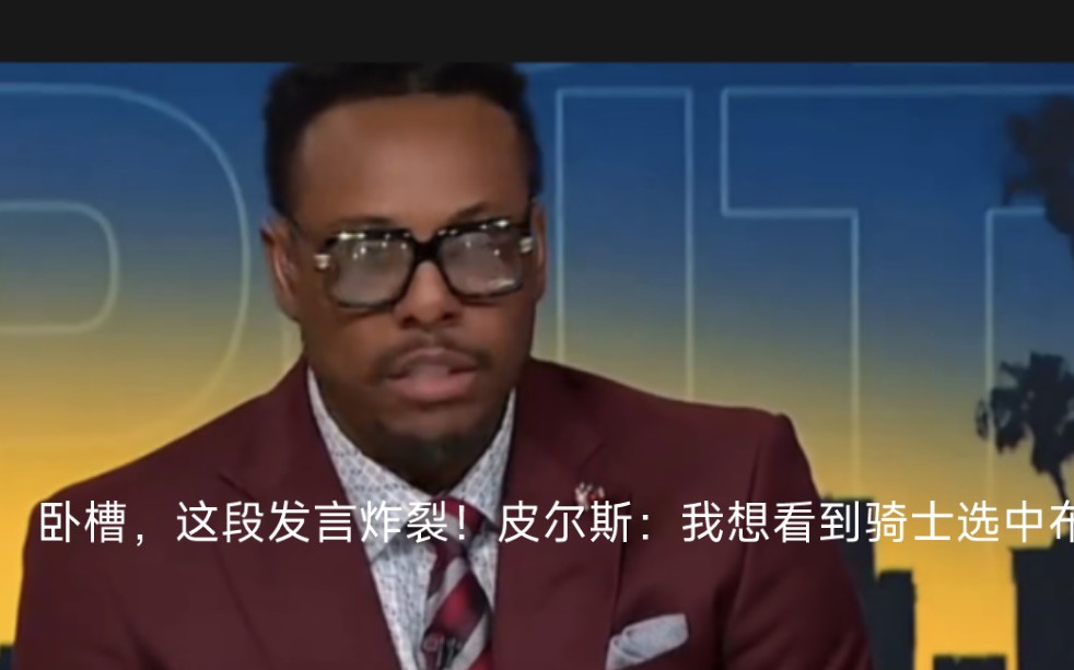 卧槽,这段发言炸裂!皮尔斯:我想看到骑士选中布朗尼,勒布朗.