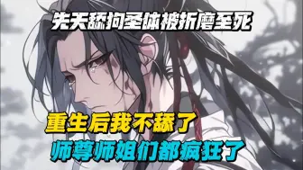 Download Video: 【究极爽文】前世先天舔狗圣体的我被师尊、师姐们折磨至死，重生后我不舔了，师尊、师姐们都疯狂了！！！