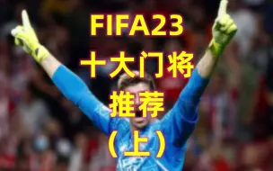 Download Video: FIFA23 十大门将推荐，谁是游戏里最好的钢铁门神？（上）