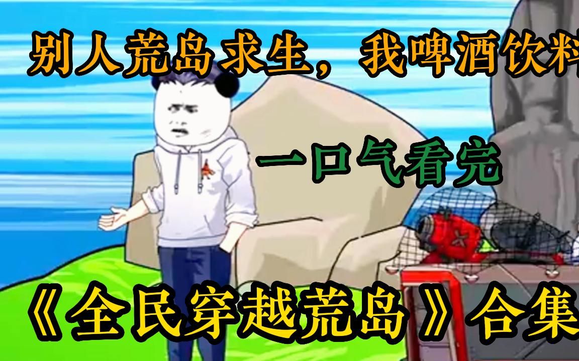 [图]【沙雕动漫】一口气看完搞笑沙雕动漫《全民穿越荒岛》，开局一张网，装备全靠捞！别人荒岛求生，我啤酒饮料，矿泉水一天三顿小烧烤哈哈哈全程爆笑！太爽了...