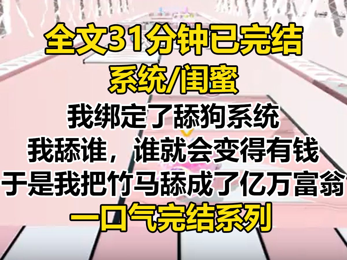 [图]【完结文】我绑定了舔狗系统。 我舔谁，谁就会变得有钱。 上辈子，我把竹马舔成了亿万富翁。 结果，他雇人撞死了我，转头和他那白月光双宿双飞去了