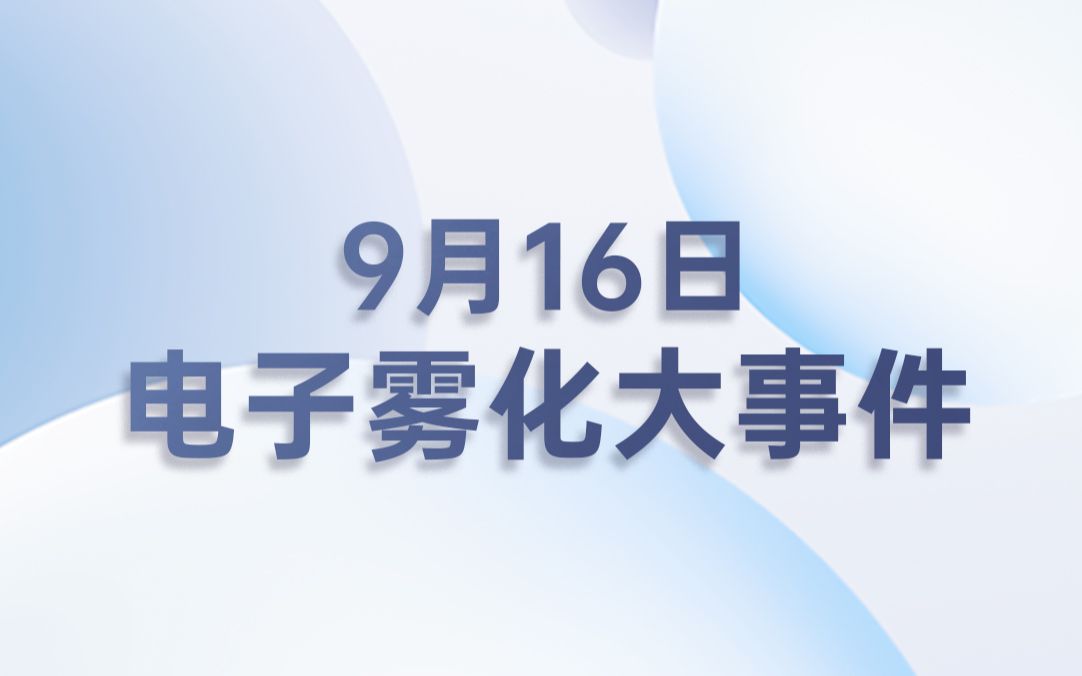 0916|国内外电子雾化新闻大小事,1分钟全知晓!哔哩哔哩bilibili