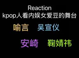 Download Video: Reaction（1）：kpop人看内娱女爱豆的舞台，喻言吴宣仪安崎鞠婧祎