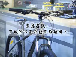 Download Video: 自行车 常见变速问题答疑⑤下坡时可以不踩踏吗