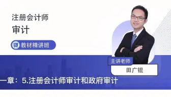 2022注会审计教材精讲第一章5注册会计师审计和政府审计—田广锟老师
