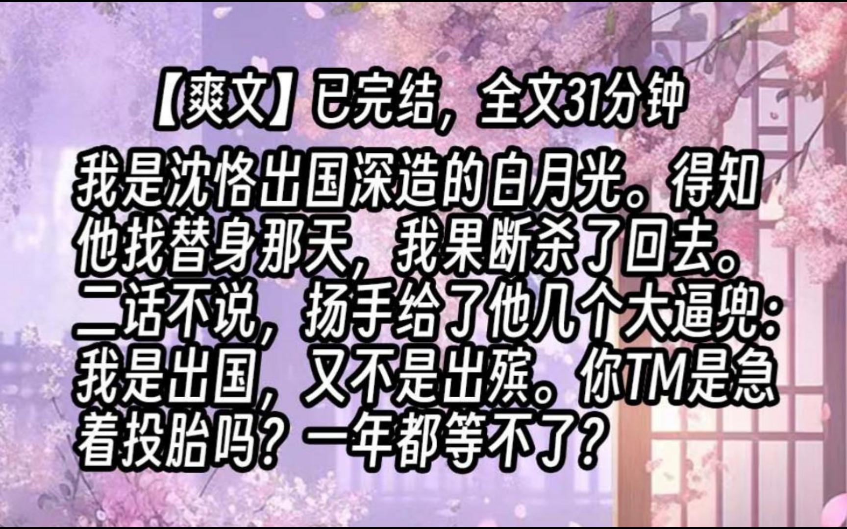 【已更完】我是沈恪出国深造的白月光.得知他找替身那天,我果断杀了回去.二话不说,扬手给了他几个大逼兜:我是出国,又不是出殡.你TM是急着投...