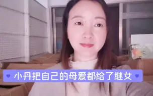 Download Video: 小丹为什么对继女这么好？视如己出，有三点原因，看完你就明白了