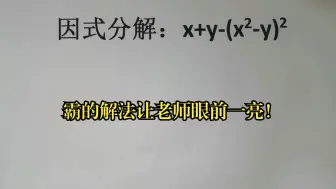 下载视频: 因式分解：x+y-(x²-y)²，霸的解法让老师眼前一亮！