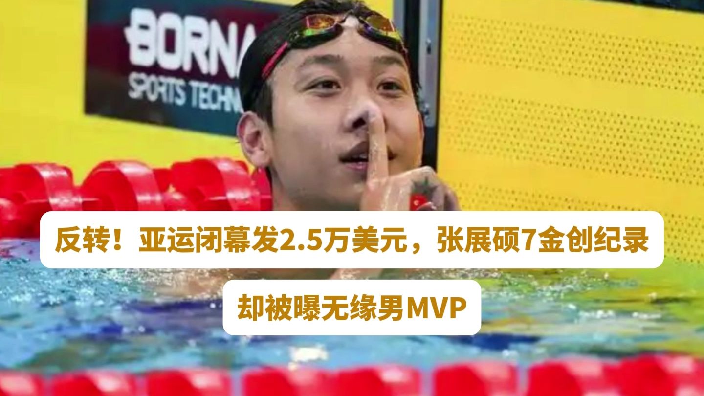 反转！亚运闭幕发2.5万美元，张展硕7金创纪录，却被曝无缘男MVP