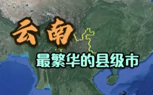 下载视频: 云南比较繁华的5大县级市，榜首有望赶超地级市，看看你家上榜了吗？