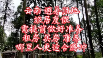 Скачать видео: 云南避暑胜地，旅居度假需提前做好准备，租房 买饭去康养，哪里人更适合腾冲？