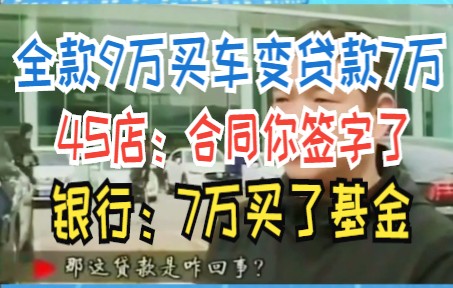 全款9万买车变贷款7万 4S店:合同你签字了 银行:7万买了基金哔哩哔哩bilibili