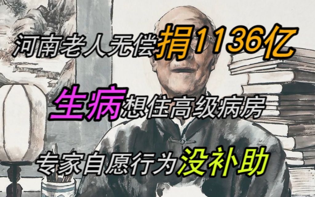 河南老人无偿捐1136亿,生病想住高级病房,专家:自愿行为没补助哔哩哔哩bilibili