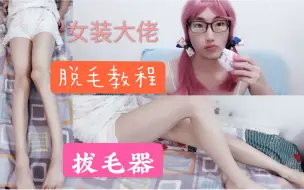 Download Video: 【女装大佬教程】如何脱毛第二弹--使用拔毛仪