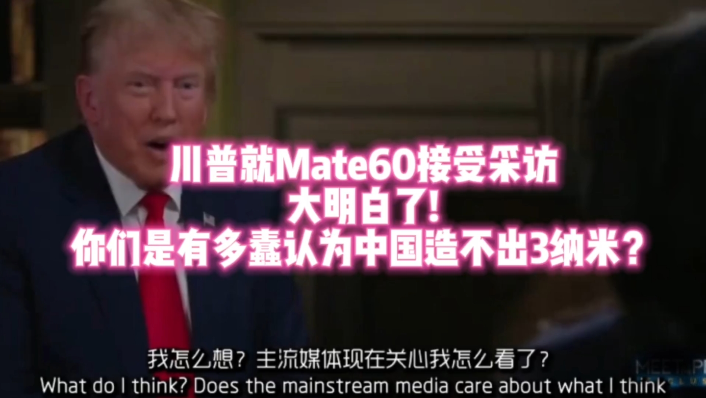 [图]川普就华为mate60接受采访，大明白了：你们是有多蠢才认为中国造不出3纳米？