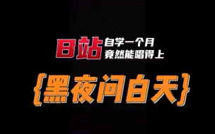 B站自学唱歌一个月有多大变化？——《黑夜问白天》