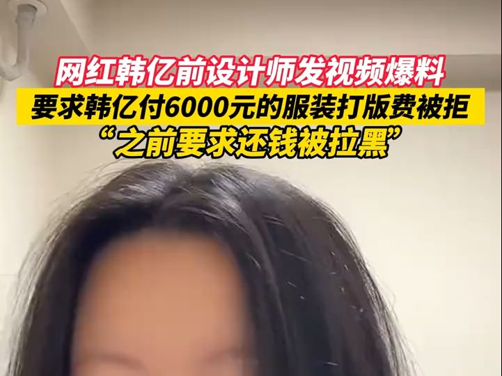 网红韩亿前设计师发视频爆料, 要求韩亿付6000元的服装打版费被拒,之前要求还钱被拉黑哔哩哔哩bilibili