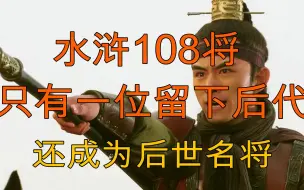 Tải video: 梁山108将，只有一位留下后代，还成为后世名将