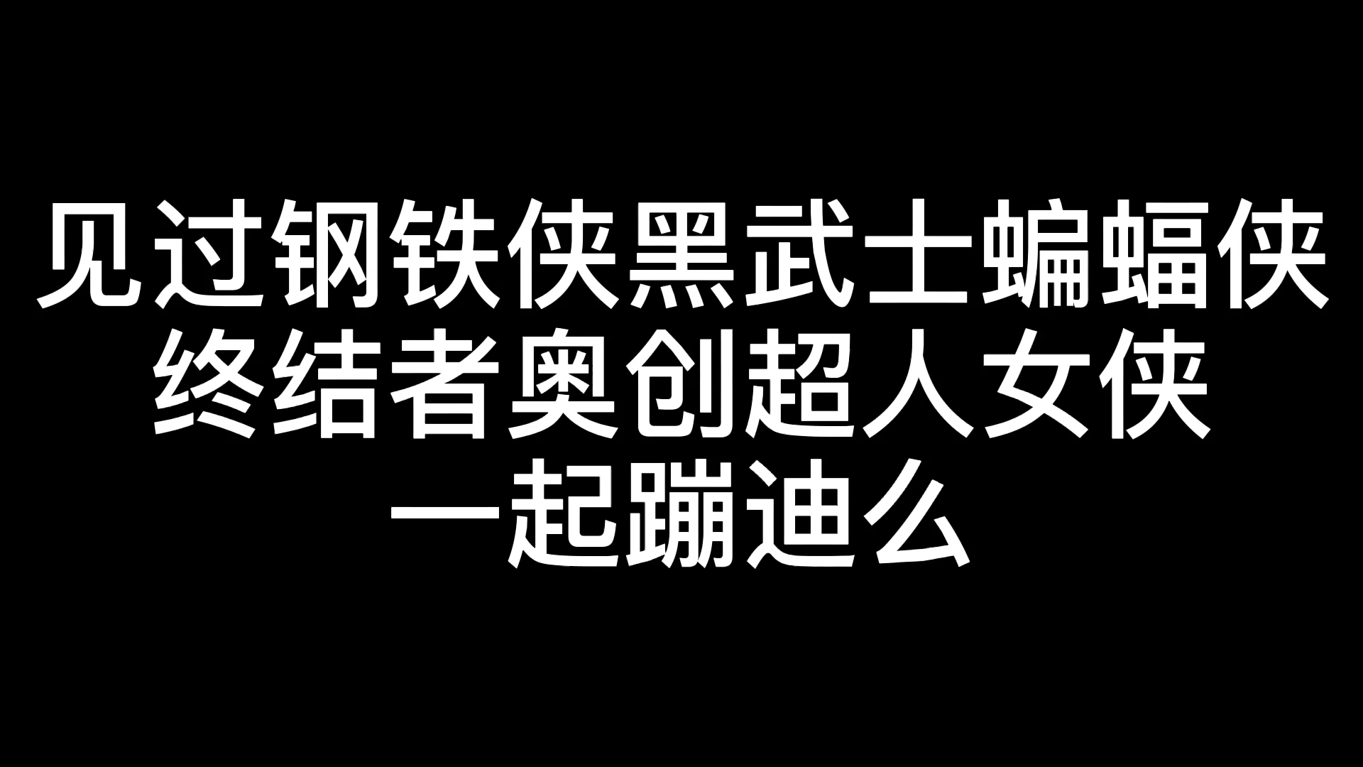 [图]见过钢铁侠黑武士蝙蝠侠终结者奥创超人女侠一起蹦迪么？