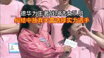 Download Video: 德华为王者战队选女队员，纠结中放弃大雷选择实力选手