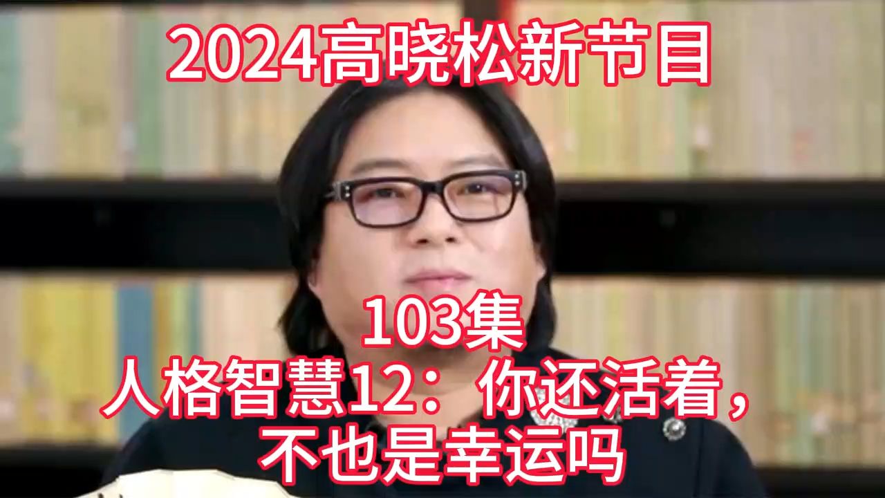 [图]2024晓得高晓松最新节目第103  人格智慧12：你还活着，不也是幸运吗