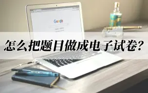 Download Video: 怎么把题目做成电子试卷？教你使用这个方法