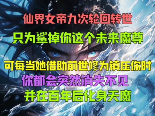 [图]仙界女帝九次轮回转世，只为鲨掉你这个未来魔尊，可当她借助前世修为镇压你时，你都会突然消失不见，并在百年后化身天魔。