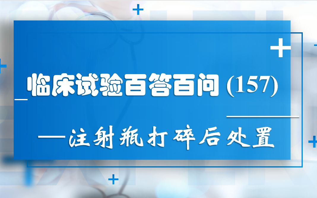 临床试验百答百问(157)— 注射剂打碎后处置哔哩哔哩bilibili